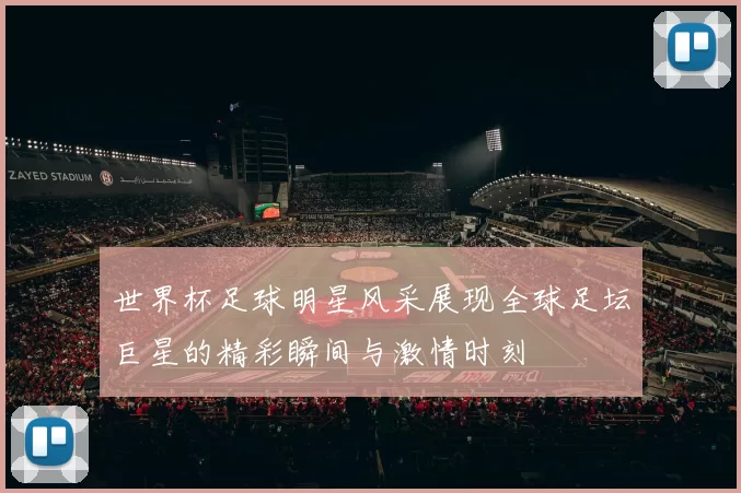 世界杯足球明星风采展现全球足坛巨星的精彩瞬间与激情时刻