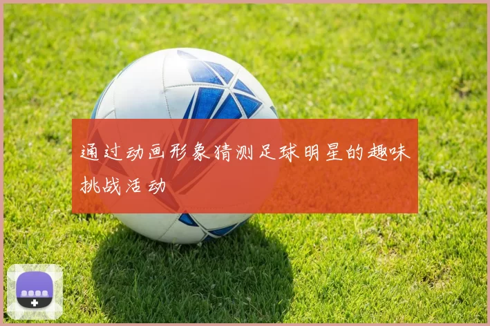 通过动画形象猜测足球明星的趣味挑战活动