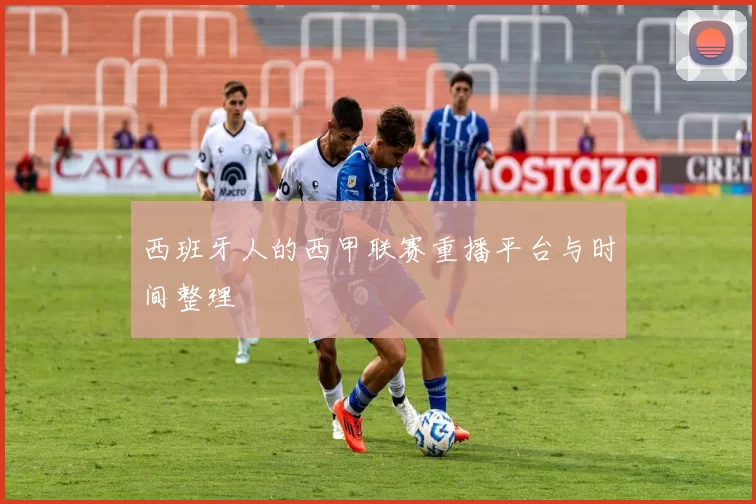 西班牙人的西甲联赛重播平台与时间整理