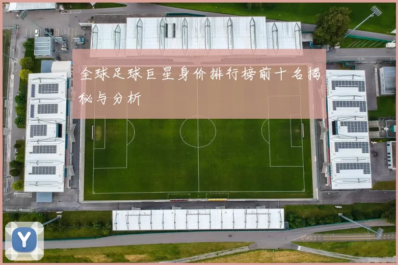 全球足球巨星身价排行榜前十名揭秘与分析