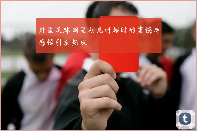 外国足球明星初见村超时的震撼与感悟引发热议