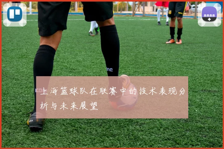 上海篮球队在联赛中的技术表现分析与未来展望