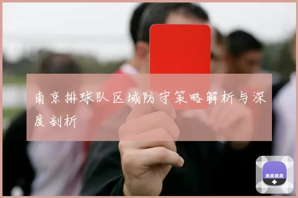 南京排球队区域防守策略解析与深度剖析