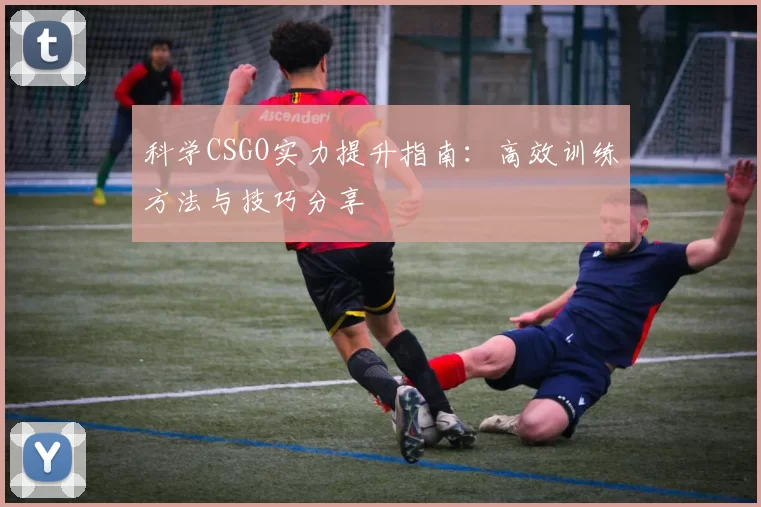 科学CSGO实力提升指南：高效训练方法与技巧分享