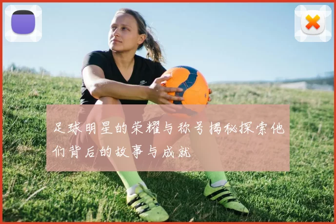 足球明星的荣耀与称号揭秘探索他们背后的故事与成就