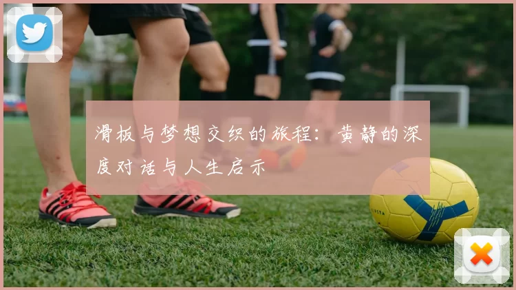 滑板与梦想交织的旅程：黄静的深度对话与人生启示