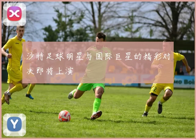 沙特足球明星与国际巨星的精彩对决即将上演