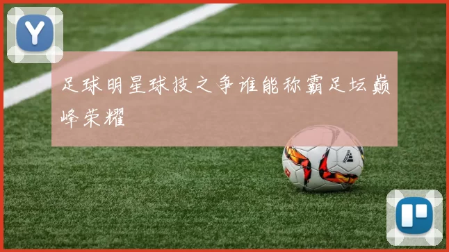 足球明星球技之争谁能称霸足坛巅峰荣耀