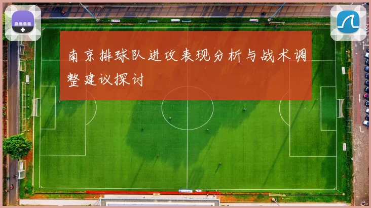 南京排球队进攻表现分析与战术调整建议探讨