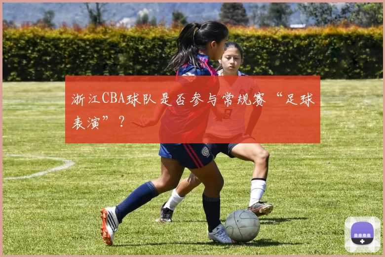 浙江CBA球队是否参与常规赛“足球表演”？