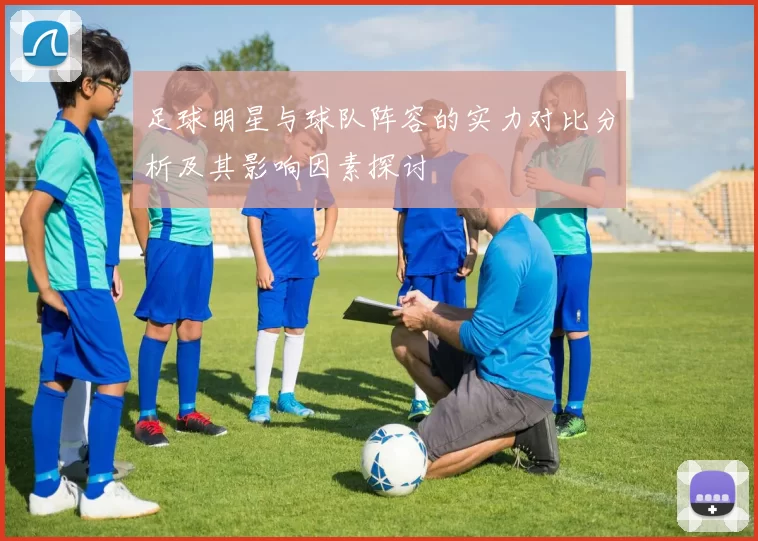 足球明星与球队阵容的实力对比分析及其影响因素探讨