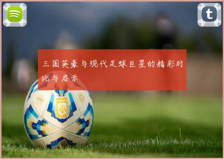 三国英豪与现代足球巨星的精彩对比与启示