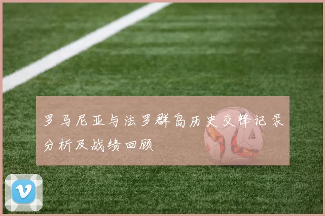 罗马尼亚与法罗群岛历史交锋记录分析及战绩回顾