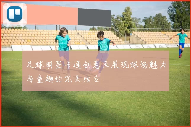 足球明星卡通创意画展现球场魅力与童趣的完美结合