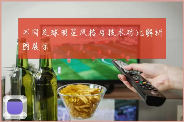 不同足球明星风格与技术对比解析图展示