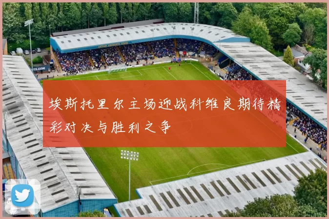 埃斯托里尔主场迎战科维良期待精彩对决与胜利之争