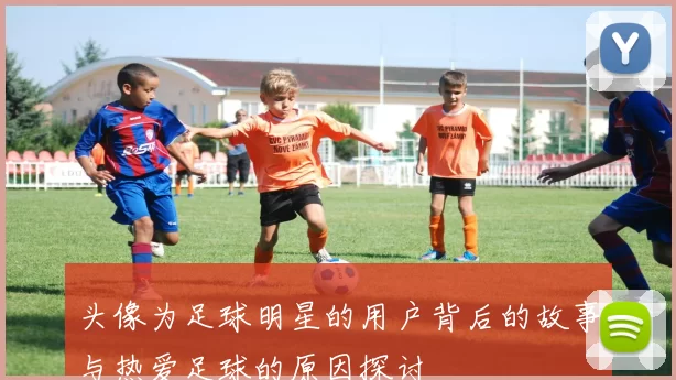 头像为足球明星的用户背后的故事与热爱足球的原因探讨