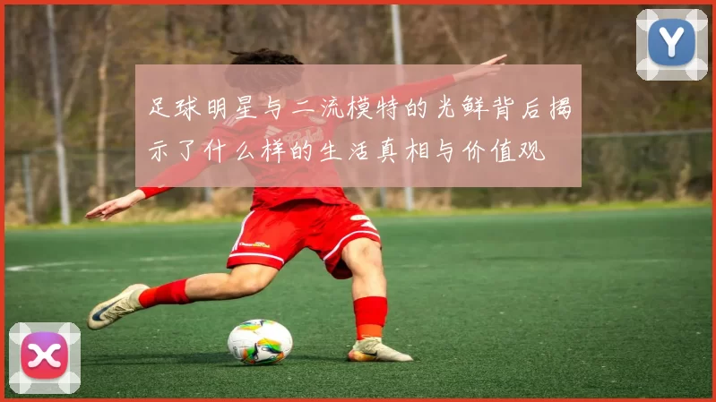 足球明星与二流模特的光鲜背后揭示了什么样的生活真相与价值观