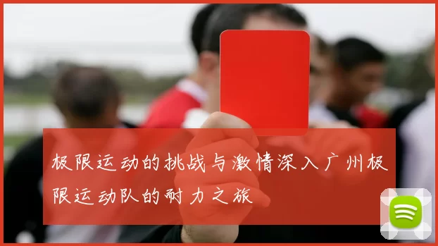 极限运动的挑战与激情深入广州极限运动队的耐力之旅