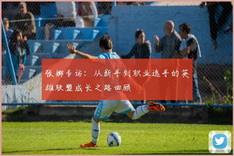 张娜专访：从新手到职业选手的英雄联盟成长之路回顾