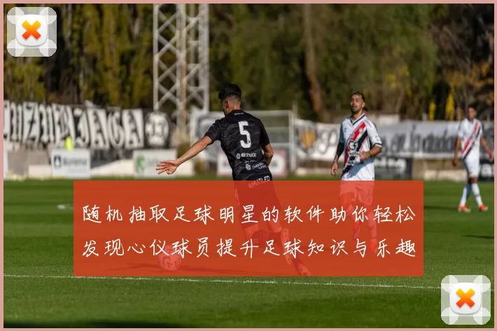随机抽取足球明星的软件助你轻松发现心仪球员提升足球知识与乐趣