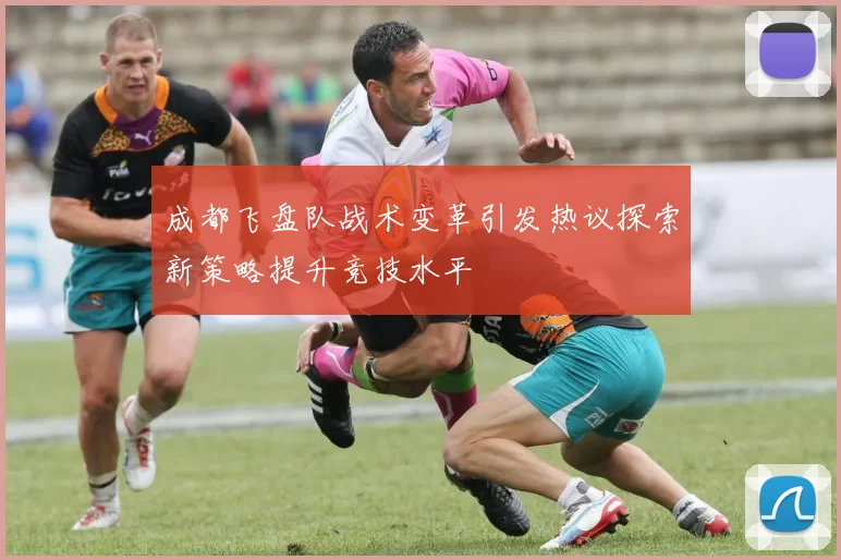 成都飞盘队战术变革引发热议探索新策略提升竞技水平