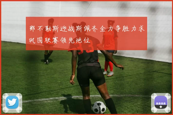 那不勒斯迎战斯佩齐全力争胜力求巩固联赛领先地位