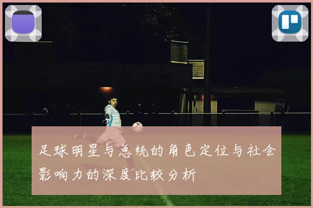 足球明星与总统的角色定位与社会影响力的深度比较分析