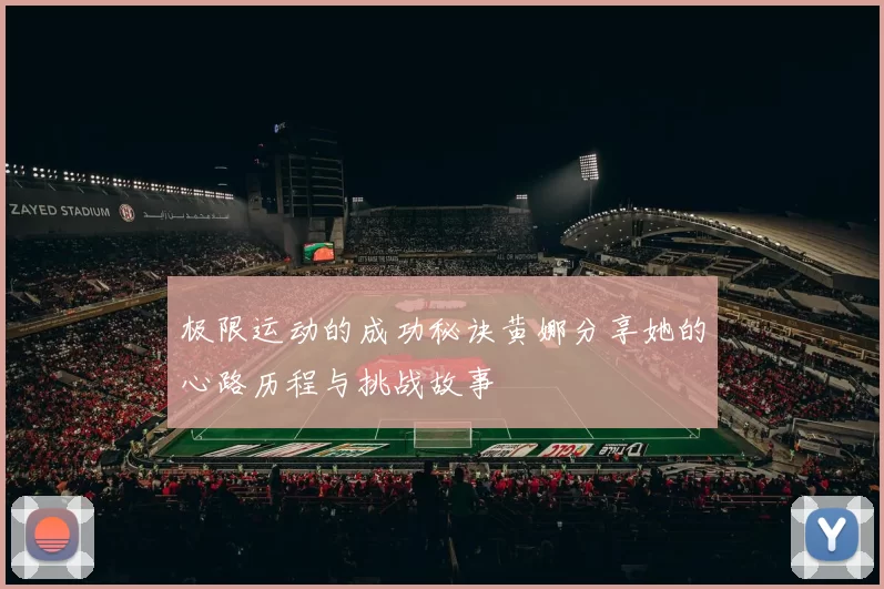 极限运动的成功秘诀黄娜分享她的心路历程与挑战故事