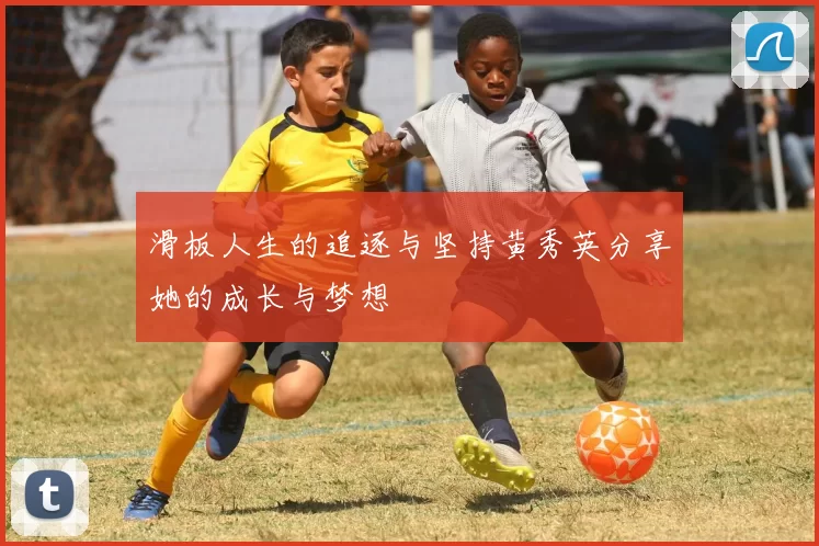 滑板人生的追逐与坚持黄秀英分享她的成长与梦想