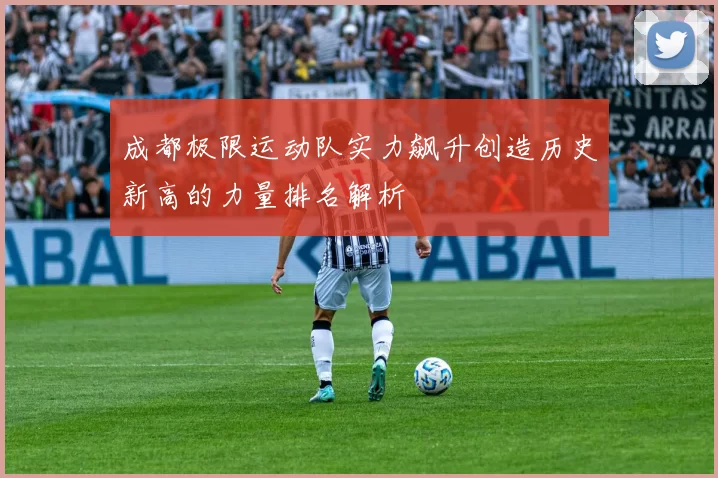 成都极限运动队实力飙升创造历史新高的力量排名解析