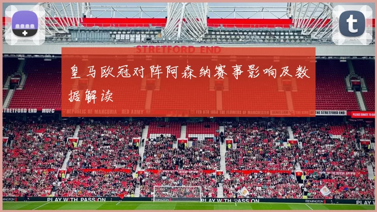 皇马欧冠对阵阿森纳赛事影响及数据解读