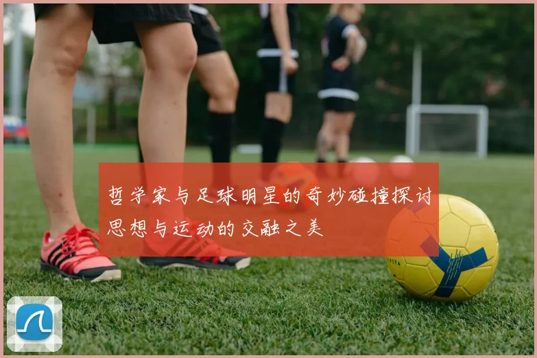 哲学家与足球明星的奇妙碰撞探讨思想与运动的交融之美