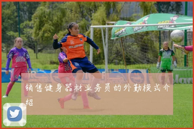 销售健身器材业务员的外勤模式介绍