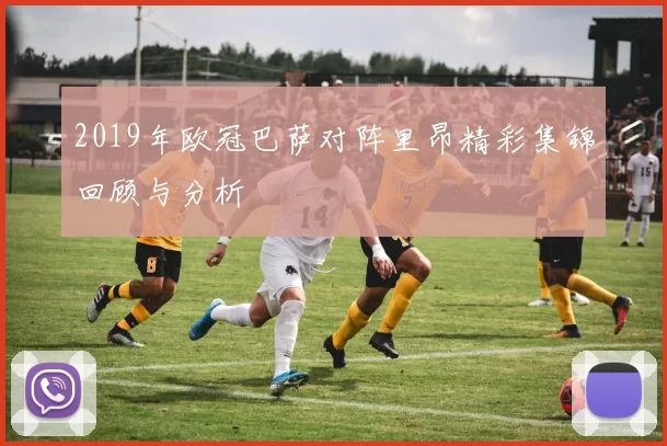 2019年欧冠巴萨对阵里昂精彩集锦回顾与分析