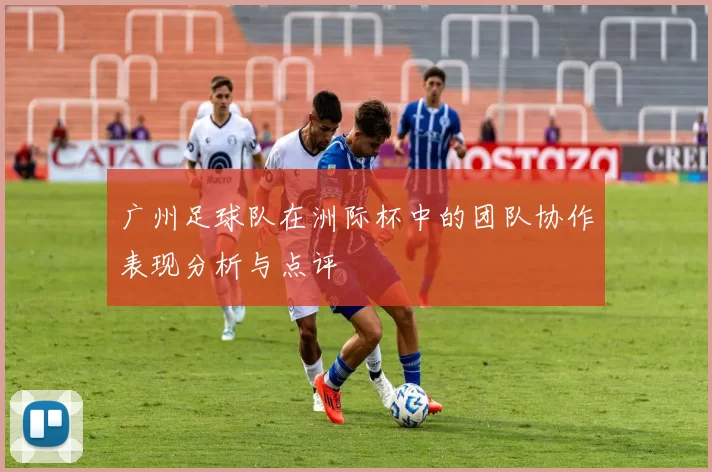 广州足球队在洲际杯中的团队协作表现分析与点评