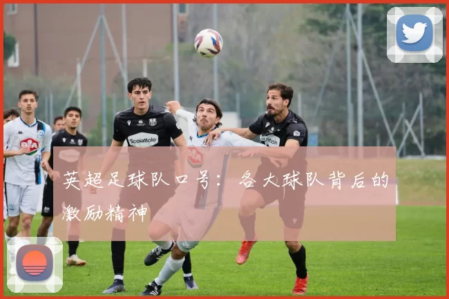 英超足球队口号：各大球队背后的激励精神