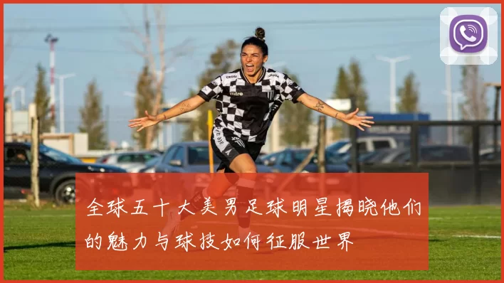 全球五十大美男足球明星揭晓他们的魅力与球技如何征服世界