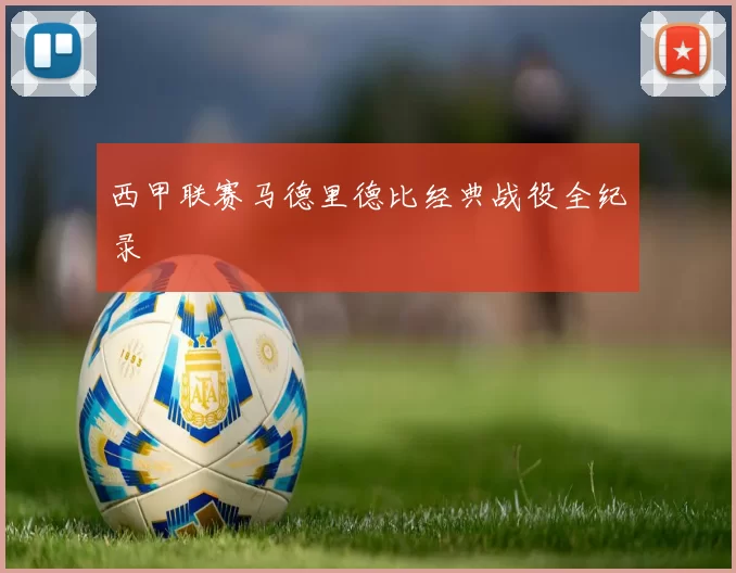西甲联赛马德里德比经典战役全纪录